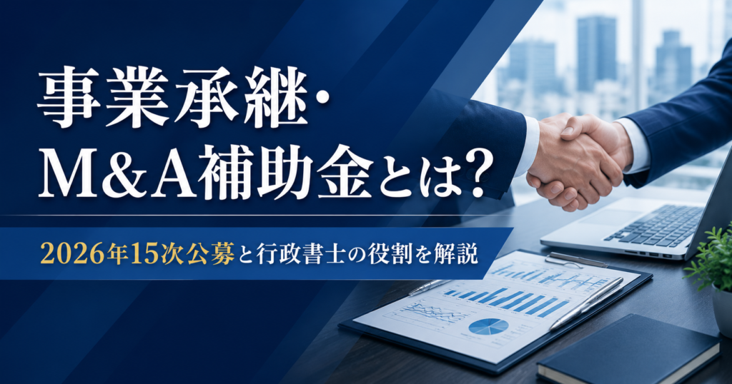 「事業承継・M&A補助金とは？」をテーマに、2026年15次公募と行政書士の支援内容を解説するアイキャッチ画像。握手・事業資料・ノートPCを用いて、事業承継支援をイメージしたデザイン。
