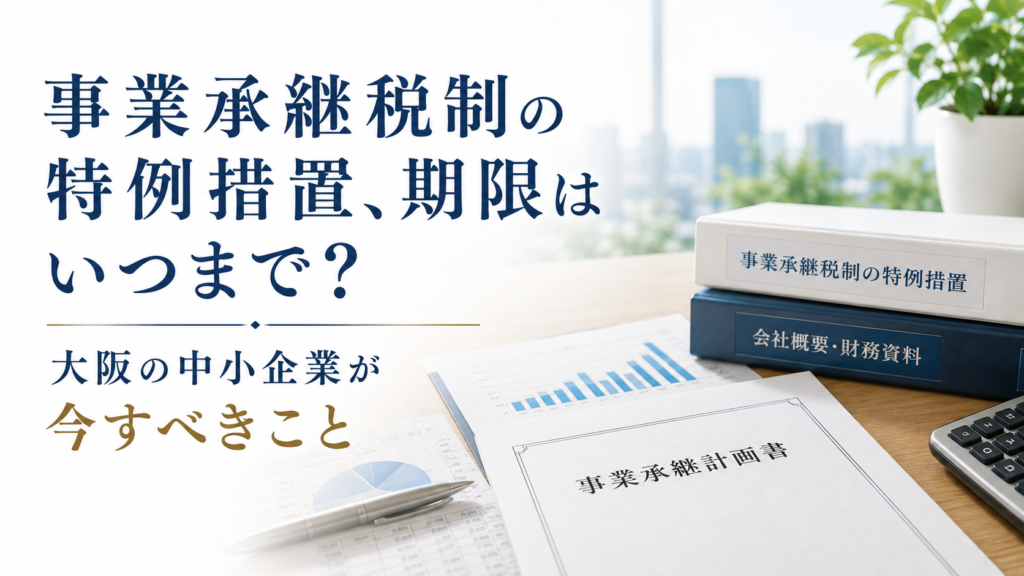 事業承継税制の特例措置の期限を示す、事業承継計画書と会社資料が置かれた大阪の中小企業のオフィスのイメージ画像