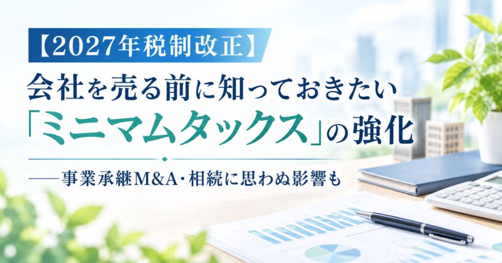 事業承継M&A 2027ミニマムタックス強化による事業承継M&Aへの影響